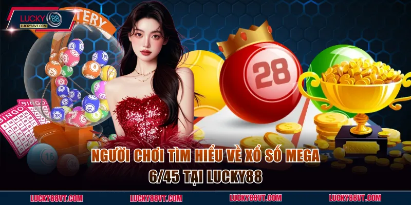 Người chơi tìm hiểu về xổ số Mega 6/45 tại Lucky88